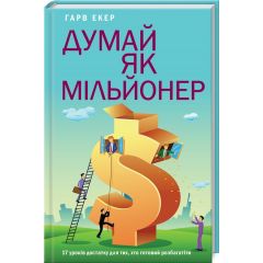 Думай як мільйонер.17 уроків достатку для тих, хто готовий розбагатіти.