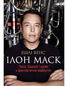 Ілон Маск. Tesla, SpaceX і шлях у фантастичне майбутнє