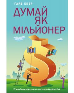 Думай як мільйонер.17 уроків достатку для тих, хто готовий розбагатіти